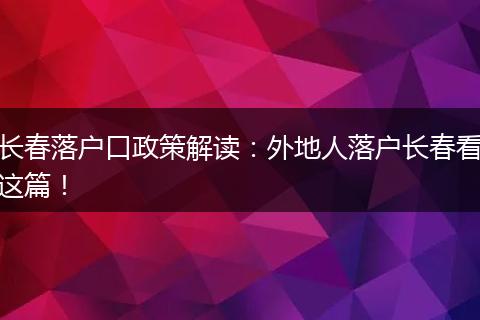 长春落户口政策解读:外地人落户长春看这篇!
