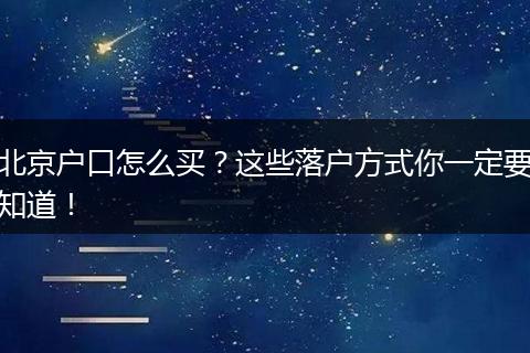 北京户口怎么买?这些落户方式你一定要知道!