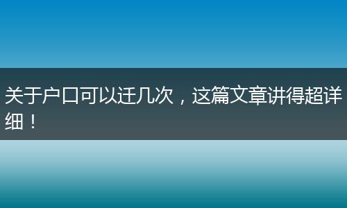 关于户口可以迁几次，这篇文章讲得超详细！