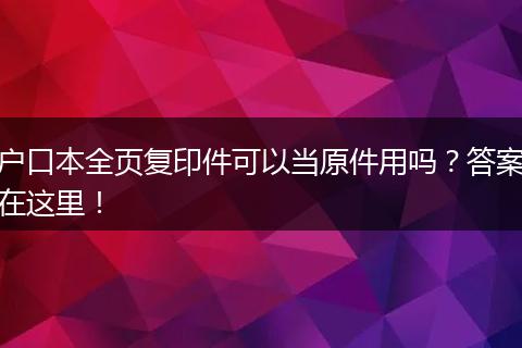 户口本全页复印件可以当原件用吗？答案在这里！