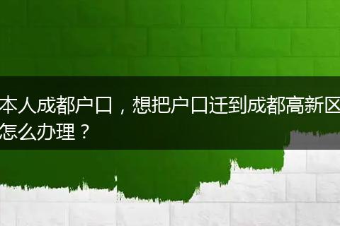 本人成都户口,想把户口迁到成都高新区怎么办理?