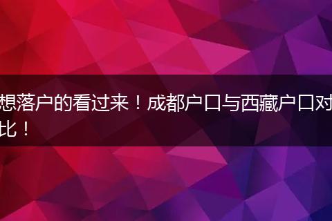想落户的看过来！成都户口与西藏户口对比！