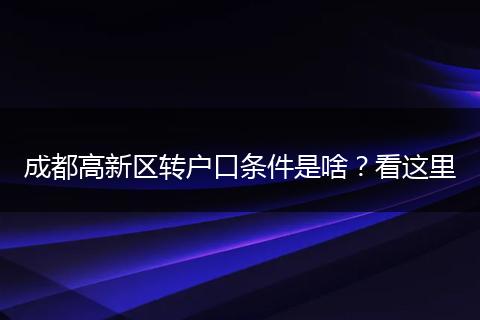 成都高新区转户口条件是啥？看这里