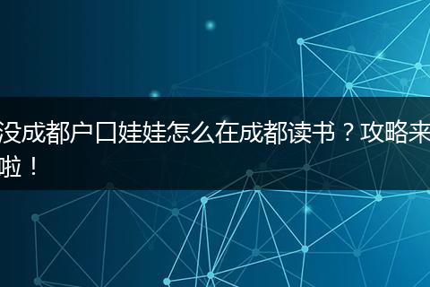 没成都户口娃娃怎么在成都读书?攻略来啦!
