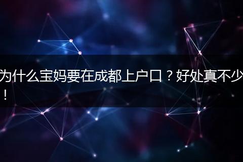 为什么宝妈要在成都上户口?好处真不少!