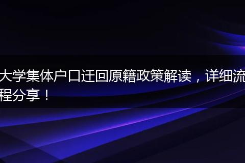 大学集体户口迁回原籍政策解读,详细流程分享!