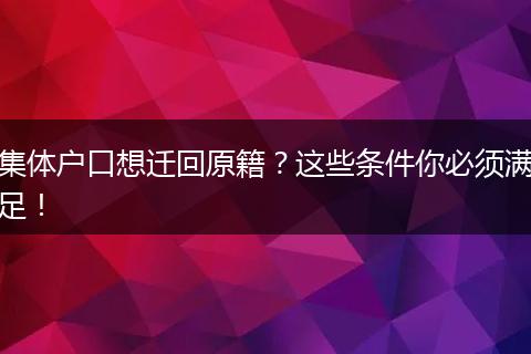 集体户口想迁回原籍?这些条件你必须满足!