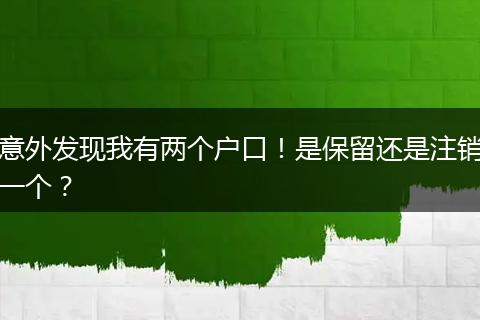 意外发现我有两个户口!是保留还是注销一个?