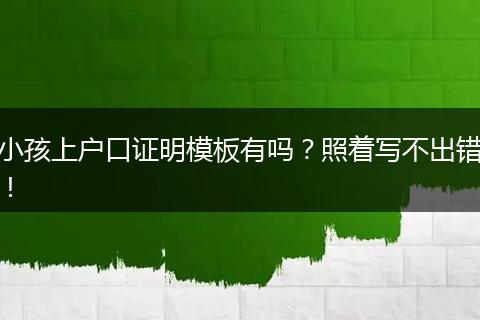 小孩上户口证明模板有吗?照着写不出错!