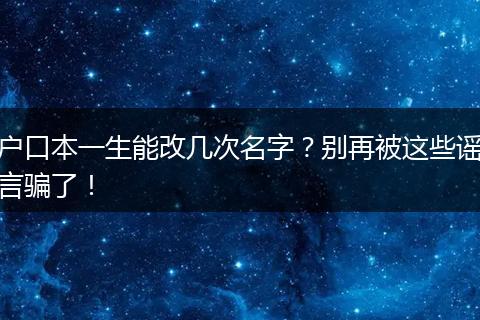 户口本一生能改几次名字?别再被这些谣言骗了!