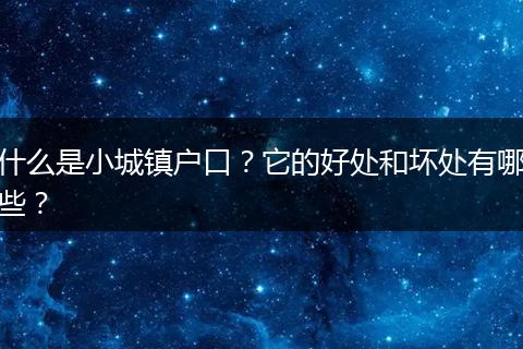 什么是小城镇户口？它的好处和坏处有哪些？