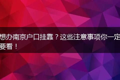想办南京户口挂靠？这些注意事项你一定要看！