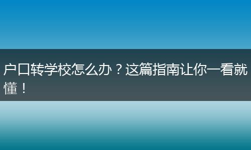 户口转学校怎么办?这篇指南让你一看就懂!