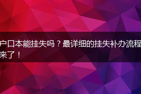 户口本能挂失吗?最详细的挂失补办流程来了!