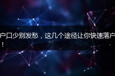 户口少别发愁，这几个途径让你快速落户！