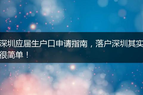 深圳应届生户口申请指南，落户深圳其实很简单！