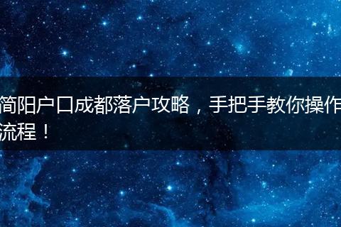 简阳户口成都落户攻略，手把手教你操作流程！