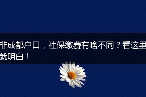 非成都户口，社保缴费有啥不同？看这里就明白！