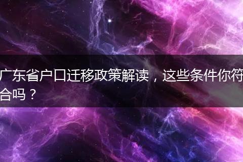 广东省户口迁移政策解读,这些条件你符合吗?