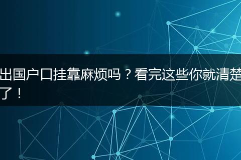 出国户口挂靠麻烦吗？看完这些你就清楚了！