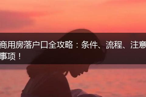 商用房落户口全攻略：条件、流程、注意事项！