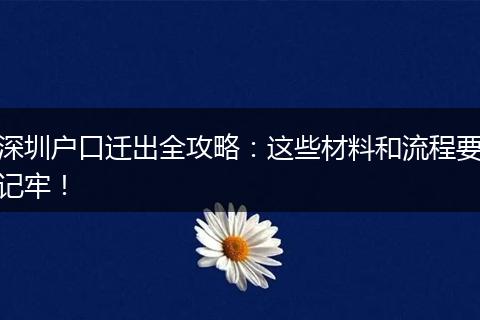 深圳户口迁出全攻略：这些材料和流程要记牢！