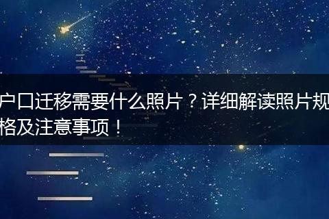 户口迁移需要什么照片?详细解读照片规格及注意事项!