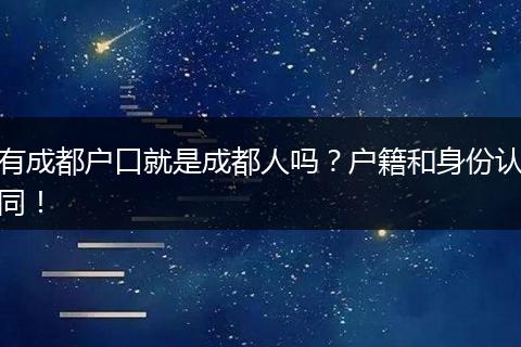 有成都户口就是成都人吗？户籍和身份认同！