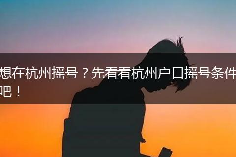 想在杭州摇号？先看看杭州户口摇号条件吧！