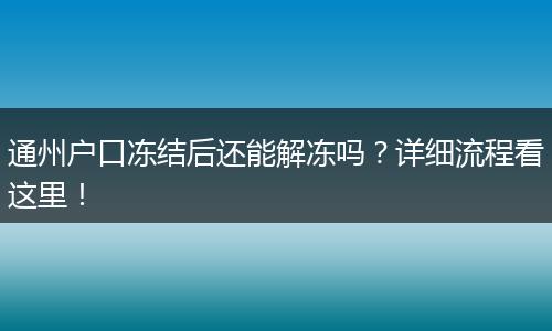 通州户口冻结后还能解冻吗?详细流程看这里!
