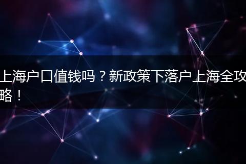 上海户口值钱吗?新政策下落户上海全攻略!