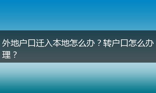 外地户口迁入本地怎么办?转户口怎么办理?