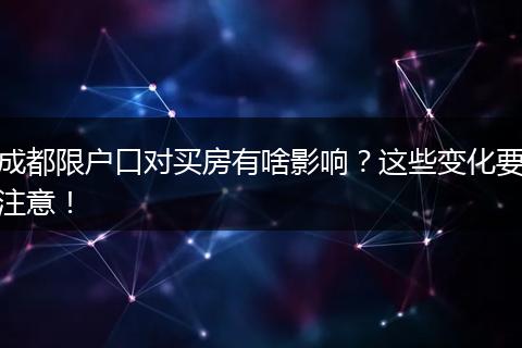 成都限户口对买房有啥影响?这些变化要注意!