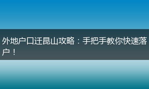 外地户口迁昆山攻略：手把手教你快速落户！