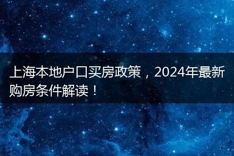 上海本地户口买房政策，2024年最新购房条件解读！