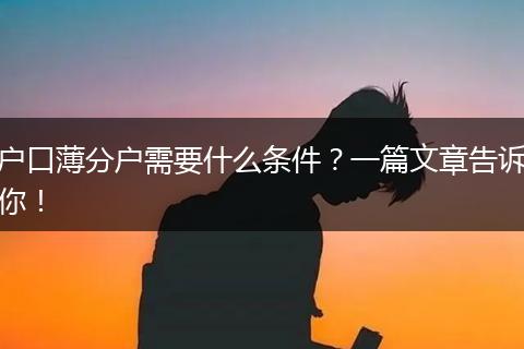 户口薄分户需要什么条件？一篇文章告诉你！