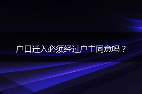 户口迁入必须经过户主同意吗?