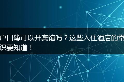 户口簿可以开宾馆吗?这些入住酒店的常识要知道!