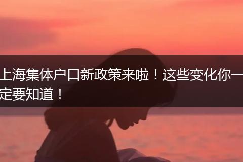 上海集体户口新政策来啦!这些变化你一定要知道!