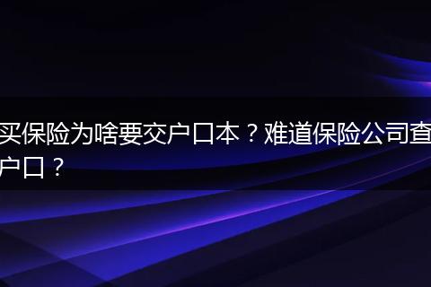 买保险为啥要交户口本？难道保险公司查户口？