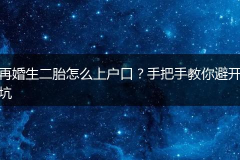 再婚生二胎怎么上户口?手把手教你避开坑