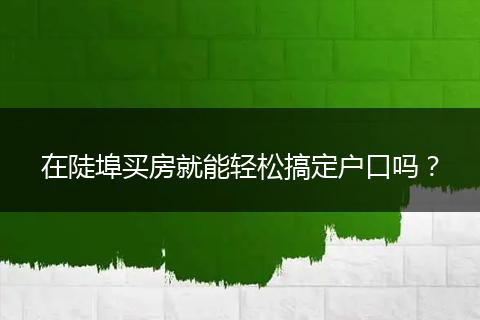 在陡埠买房就能轻松搞定户口吗?
