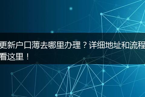 更新户口薄去哪里办理？详细地址和流程看这里！