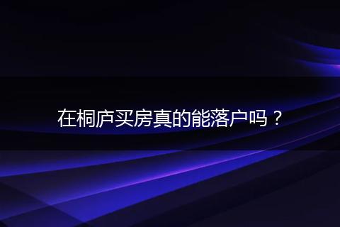 在桐庐买房真的能落户吗?