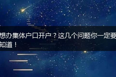 想办集体户口开户？这几个问题你一定要知道！