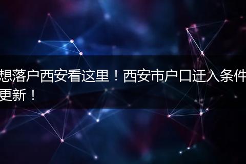 想落户西安看这里!西安市户口迁入条件更新!