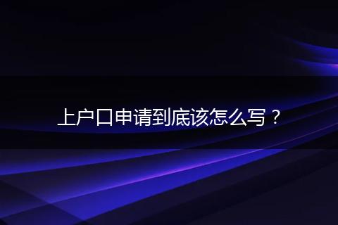 上户口申请到底该怎么写?