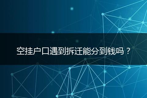 空挂户口遇到拆迁能分到钱吗?