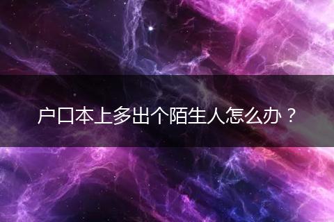 户口本上多出个陌生人怎么办?
