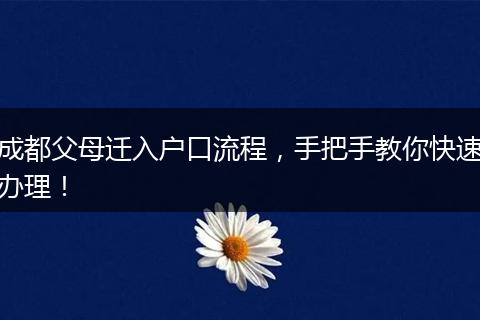 成都父母迁入户口流程,手把手教你快速办理!